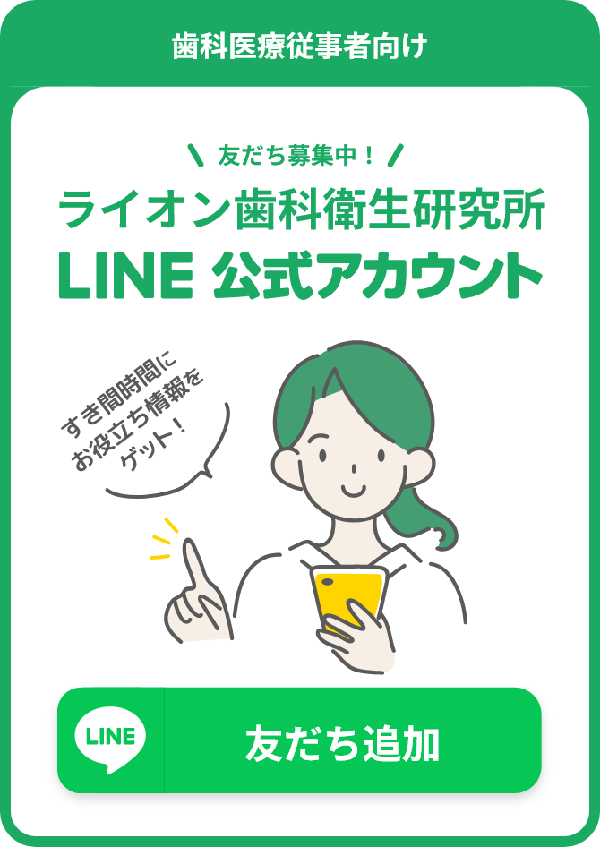 歯科医療従事者向け 友だち募集中！ライオン歯科衛生研究所 LINE 公式アカウント すき間時間にお役立ち情報をゲット！ 友だち追加