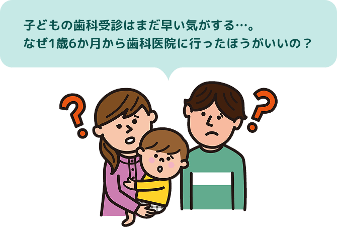 子どもの歯科受診はまだ早い気がする…。なぜ1歳6か月から歯科医院に行ったほうがいいの？