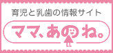 育児と乳歯の情報サイトママ、あのね。