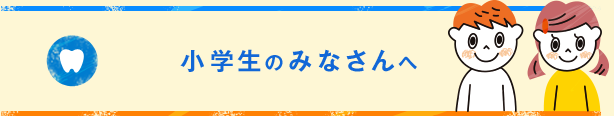 小学生のみなさんへ