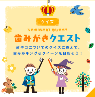 HAMIGAKI QUEST 歯みがき クエスト 歯や口についてのクイズに答えて、歯みがキング＆クイーンを目指そう！