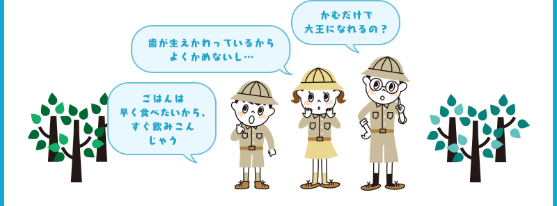 かむだけで大王になれるの？ 歯が生えかわっているからよくかめないし… ごはんは早く食べたいから、すぐ飲みこんじゃう