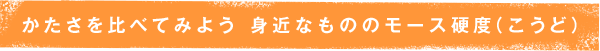 かたさを比べてみよう 身近なもののモース硬度（こうど）