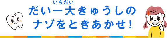 だい一大きゅうしのナゾをときあかせ！