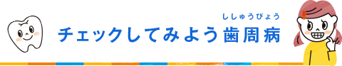 チェックしてみよう歯周病