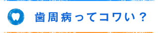 歯周病ってコワい？