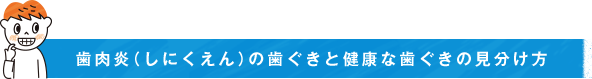 歯肉炎（しにくえん）の歯ぐきと健康な歯ぐきの見分け方