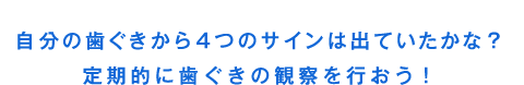 自分の歯ぐきから4つのサインは出ていたかな？定期的に歯ぐきの観察を行おう！