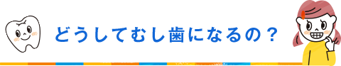 どうしてむし歯になるの？