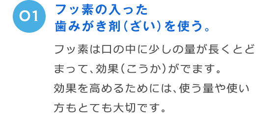 フッ素の入った歯みがき剤（ざい）を使う。