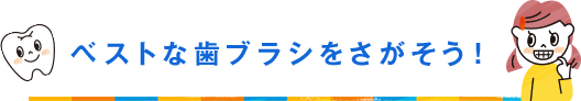 ベストな歯ブラシをさがそう！