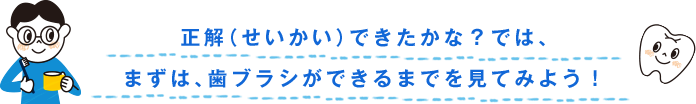 正解（せいかい）できたかな？では、まずは、歯ブラシができるまでを見てみよう！