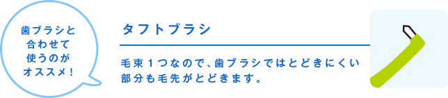 タフトブラシ 毛束１つなので、歯ブラシではとどきにくい部分も毛先がとどきます。 歯ブラシと合わせて使うのがオススメ！