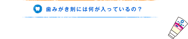 歯みがき剤には何が入っているの？