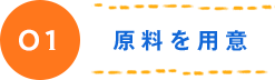 01 原料を用意