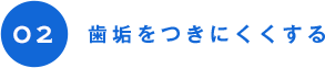 02 歯垢をつきにくくする