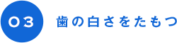 03 歯の白さをたもつ