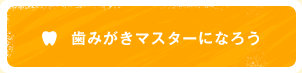 歯みがきマスターになろう