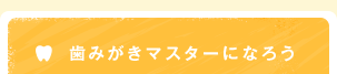 歯みがきマスターになろう