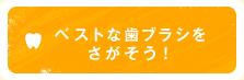 ベストな歯ブラシをさがそう！