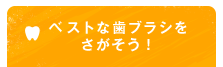 ベストな歯ブラシをさがそう！