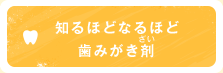 知るほどなるほど歯みがき剤（ざい）