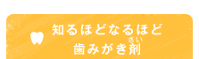 知るほどなるほど歯みがき剤（ざい）