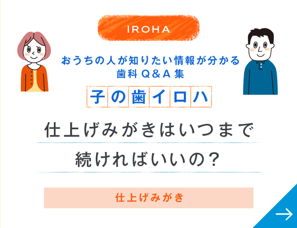 IROHA おうちの人が知りたい情報が分かる歯科Q＆A集 子の歯イロハ 仕上げみがきはいつまで続ければいいの？ 仕上げみがき