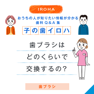 IROHA おうちの人が知りたい情報が分かる歯科Q＆A集 子の歯イロハ 歯ブラシはどのくらいで交換するの？ 歯ブラシ