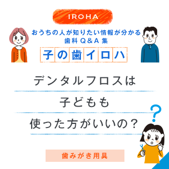 IROHA おうちの人が知りたい情報が分かる歯科Q＆A集 子の歯イロハ デンタルフロスは子どもも使った方がいいの？