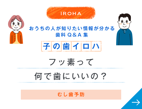 IROHA おうちの人が知りたい情報が分かる歯科Q＆A集 子の歯イロハ フッ素って何で歯にいいの？