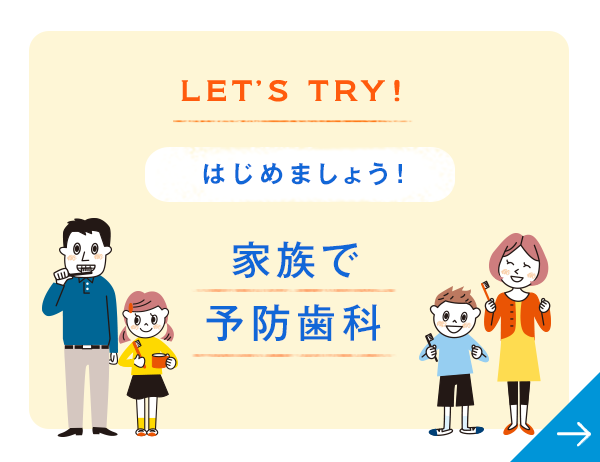 LET’S TRY! はじめましょう！ 家族で予防歯科