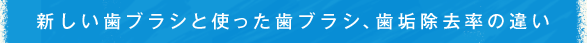 新しい歯ブラシと使った歯ブラシ、歯垢除去率の違い