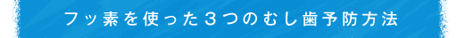 フッ素を使った３つのむし歯予防方法