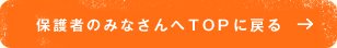 保護者のみなさんへTOPに戻る