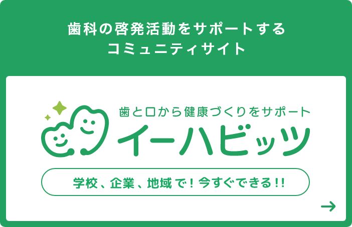 歯科の啓発活動をサポートするコミュニティサイト 歯と口から健康づくりをサポート イーハビッツ 学校、企業、地域で！今すぐできる！！