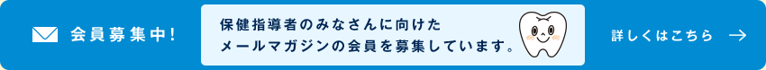 会員募集中！ 保健指導者のみなさんに向けたメールマガジンの会員を募集しています。 詳しくはこちら