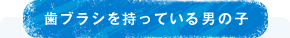 歯ブラシを持っている男の子