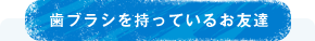 歯ブラシを持っているお友達