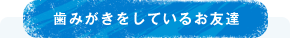 歯みがきをしているお友達