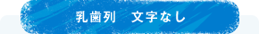 乳歯列　文字なし