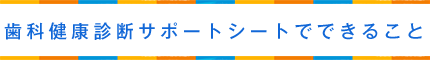 歯科健康診断サポートシートでできること