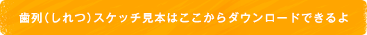 歯列スケッチ見本はここからダウンロードできるよ