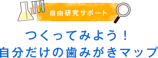 自由研究サポート　つくってみよう！自分だけの歯みがきマップ