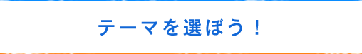 テーマを選ぼう！