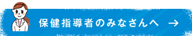 保健指導者のみなさんへ