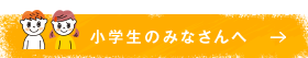 小学生のみなさんへ