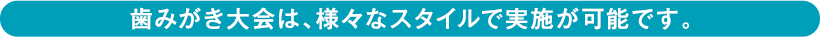 歯みがき大会は、様々なスタイルで実施が可能です。