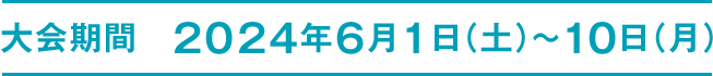 大会期間 2024年6月1日（土）～10日（月）