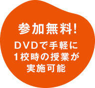 参加無料！DVDで手軽に1校時の授業が実施可能